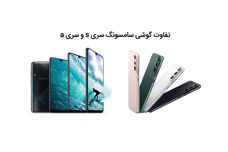 تفاوت گوشی سامسونگ سری s و سری a