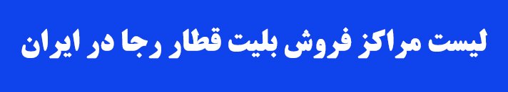  لیست مراکز فروش بليت قطار رجا در ایران