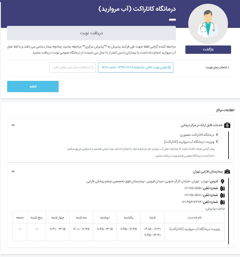 برای مثال در صفحه ی نوبت گیری درمانگاه آب مروارید بیمارستان فارابی، میتوانید نوبتهای خالی ، روز وساعت مراجعه و آدرس بیمارستان فارابی را مشاهده نمایید.