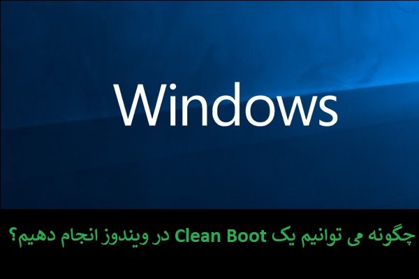چگونه می‌توانیم یک Clean Boot در سیستم‌عامل ویندوز انجام دهیم؟