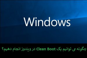 چگونه می‌توانیم یک Clean Boot در سیستم‌عامل ویندوز انجام دهیم؟