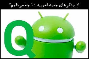 از ویژگیهای جدید اندروید 10 یا اندروید Q چه میدانیم؟