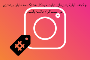چگونه با اپلیکیشنهای تولید خودکار هشتگ مخاطبان بیشتری در اینستاگرام داشته باشیم