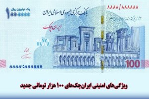 ویژگی‌های امنیتی ایران‌چک‌های 100 هزار تومانی جدید- بهمن 99
